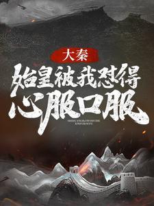 大秦:始皇被我怼得心服口服