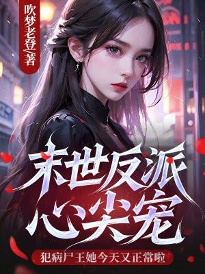 末世反派心尖宠,犯病尸王她今天又正常啦