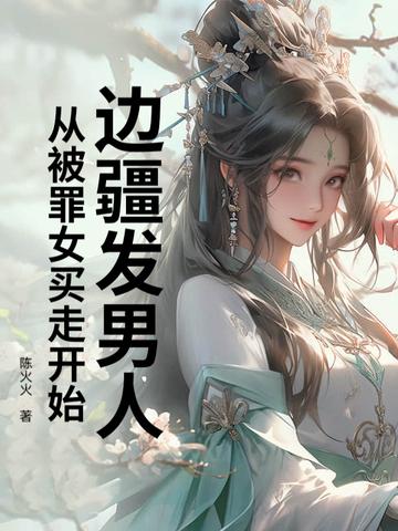 边疆发男人,从被罪女买走开始!