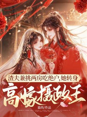渣夫兼挑两房吃绝户,她转身高嫁摄政王