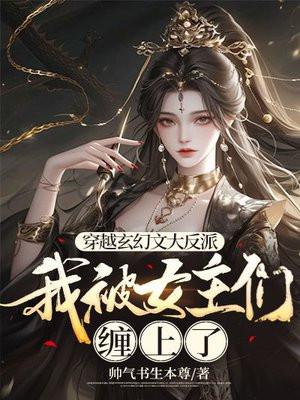 穿越玄幻文大反派,我被女主们缠上了