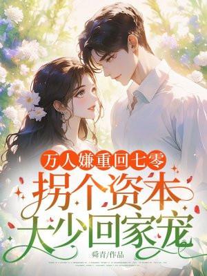 万人嫌重回七零,拐个资本大少回家宠