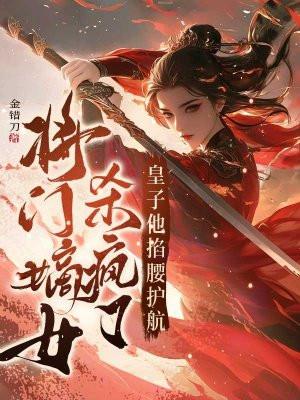 将门嫡女杀疯了，皇子他掐腰护航