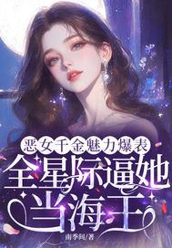 恶女千金魅力爆表，全星际逼她当海王