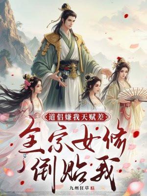 道侣嫌我天赋差,全宗女修倒贴我