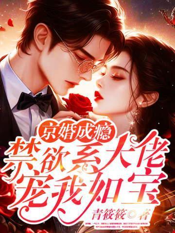 京婚成瘾,禁欲系大佬宠我如宝