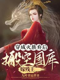 穿成灭族弃后,搬空国库嫁残王