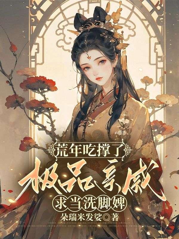 荒年吃撑了,极品亲戚求当洗脚婢