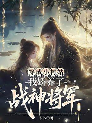 穿成小村姑,我娇养了战神将军