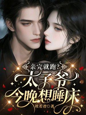 亲完就跑？太子爷今晚想睡床