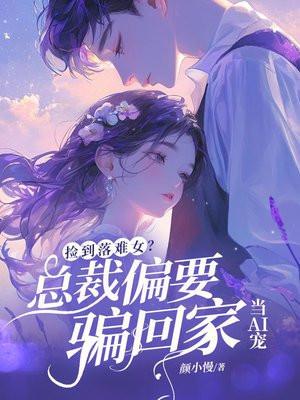 捡到落难女？总裁他偏要骗回家当AI宠