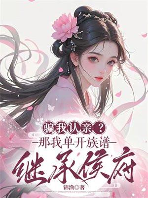 骗我认亲?那我单开族谱继承侯府