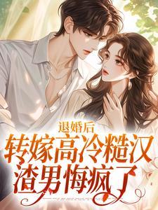 退婚后转嫁高冷糙汉,渣男悔疯了