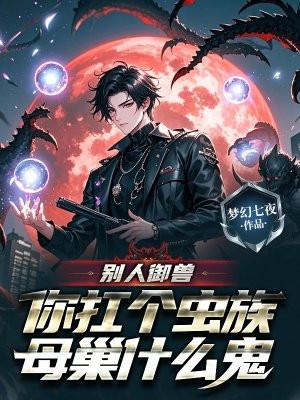 别人御兽,你扛个虫族母巢什么鬼