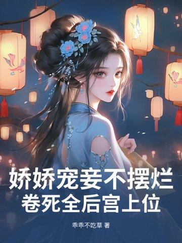 娇娇宠妾不摆烂,卷死全后宫上位