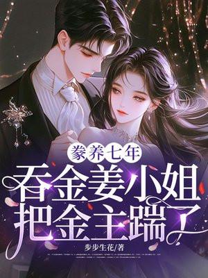 豢养七年，吞金姜小姐把金主踹了