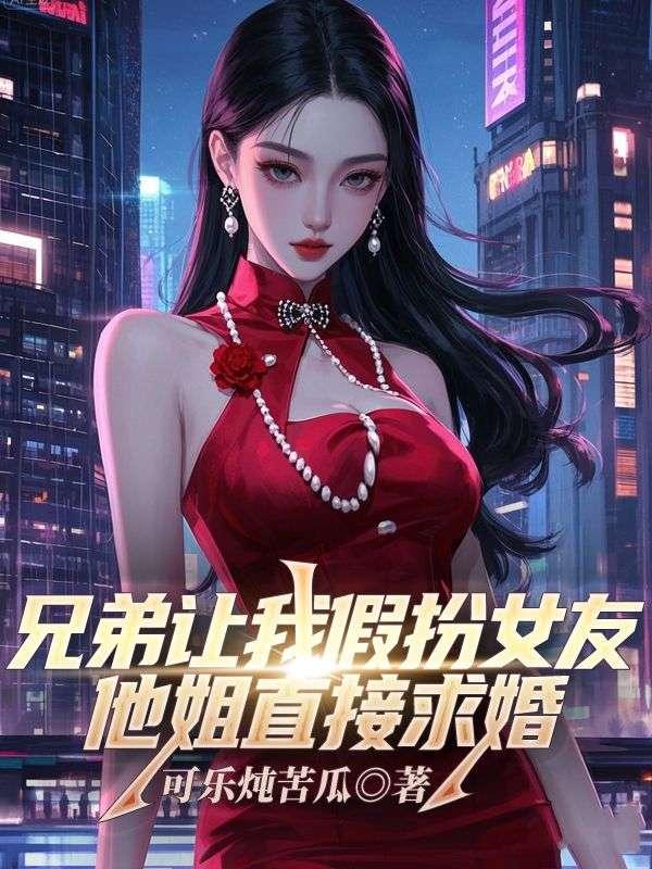 兄弟让我假扮女友，他姐直接求婚