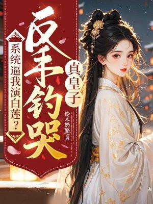 系统逼我演白莲?反手钓哭真皇子