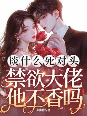 谈什么死对头,禁欲大佬他不香吗哭