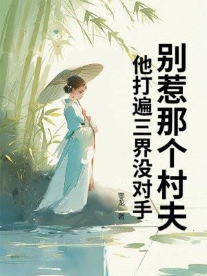 别惹那个村夫，他打遍三界没对手