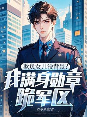 欺负女儿没背景?我满身勋章跪军区