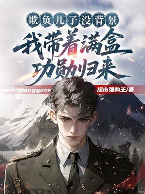 欺负儿子没背景，我带着满盒功勋归来