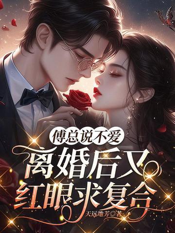 傅总说不爱，离婚后又红眼求复合