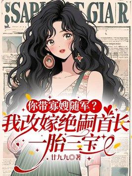 你带寡嫂随军？我改嫁绝嗣首长，一胎三宝