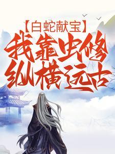 白蛇献宝,我靠虫修纵横远古