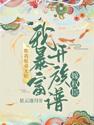 欺我姐弟无依?我暴富单开族谱嫁权臣!