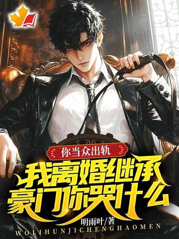 你当众出轨,我离婚继承豪门你哭什么