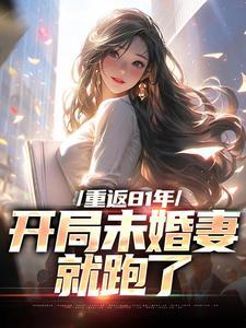 重返81年,开局未婚妻就跑了