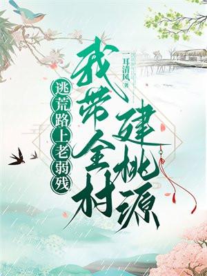 逃荒路上老弱残，我带全村建桃源