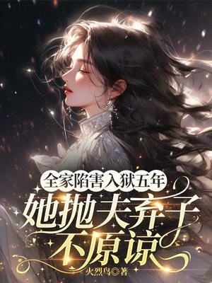 全家陷害,入狱五年,她抛夫弃子不原谅