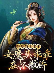 纯爱战士出手:女魔头乖乖在怀撒娇