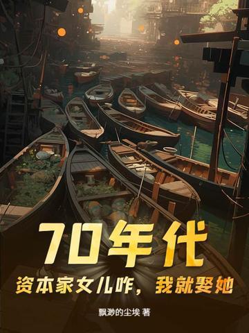 70年代:资本家女儿咋,我就娶她!