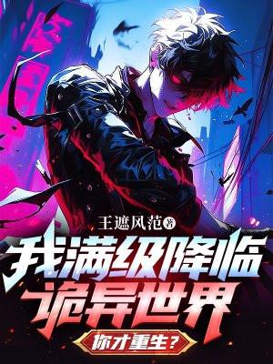 我满级降临诡异世界,你才重生?