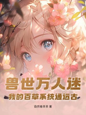 兽世万人迷:我的百草系统通远古