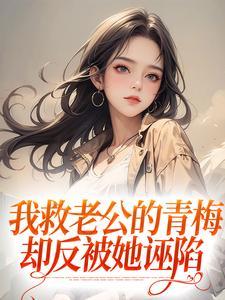 我救老公的青梅,却反被她诬陷