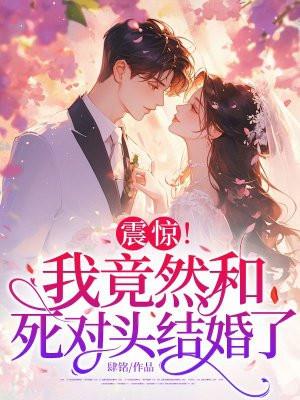 震惊!我竟然和死对头结婚了