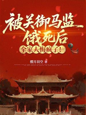 被关御马监饿死后，全家人悔疯了！