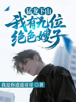 猛龙下山,我有九位绝色嫂子