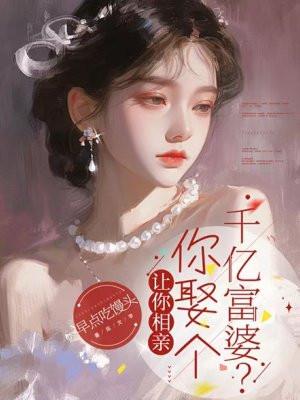 让你相亲,你娶个千亿富婆?