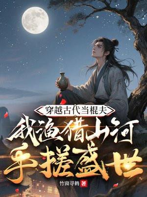 穿越古代当棍夫，我渔猎山河手搓盛世