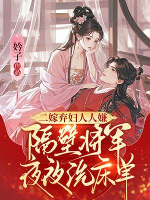 二嫁弃妇人人嫌，隔壁将军夜夜洗床单