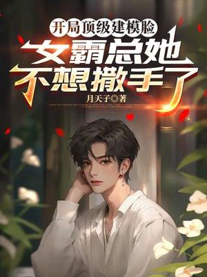 开局顶级建模脸，女霸总她不想撒手了