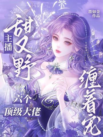 主播甜又野,六个顶级大佬缠着宠