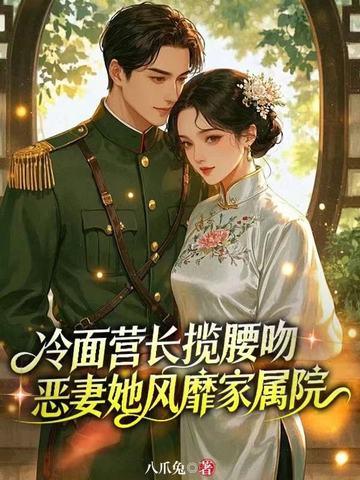 冷面营长揽腰吻,恶妻她风靡家属院