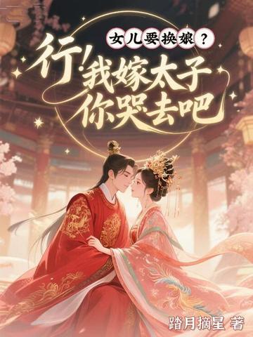 女儿要换娘？行！我嫁太子你哭去吧