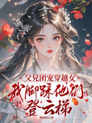父兄团宠穿越女,我脚踩他们登云梯